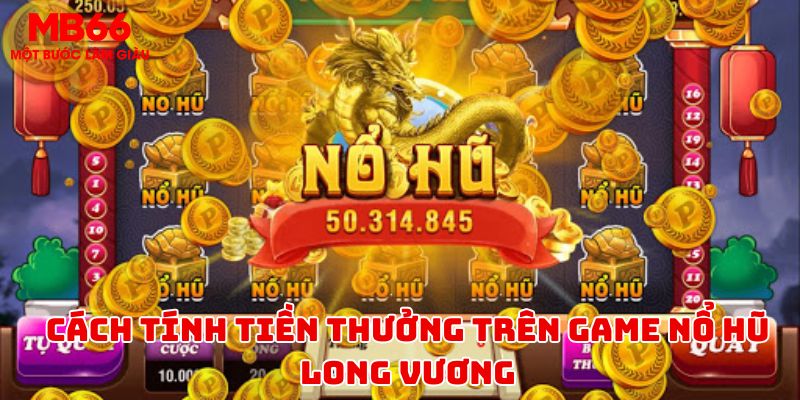 Cách tính tiền thưởng tại trò chơi nổ hũ long vương