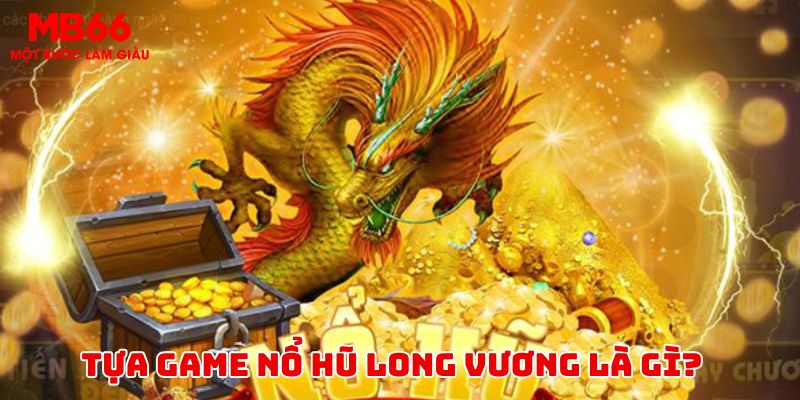 Sơ lược về khái niệm nổ hũ long vương tại MB66